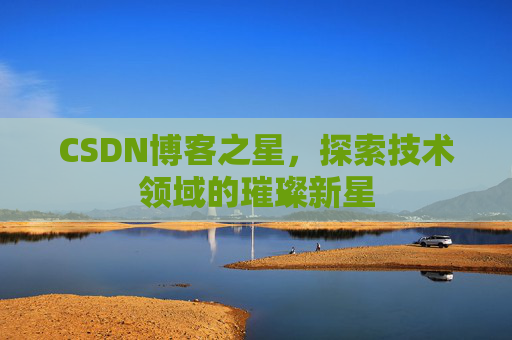 CSDN博客之星，探索技术领域的璀璨新星